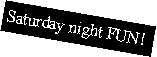 Text Box: Saturday night FUN!